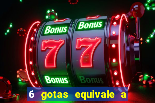 6 gotas equivale a quantos ml